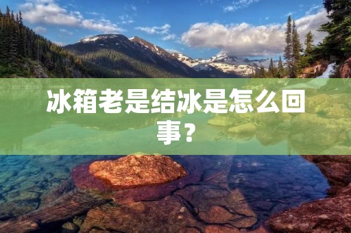 冰箱老是结冰是怎么回事? 冰箱老是结冰是怎么回事?