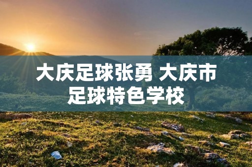 大庆足球张勇 大庆市足球特色学校