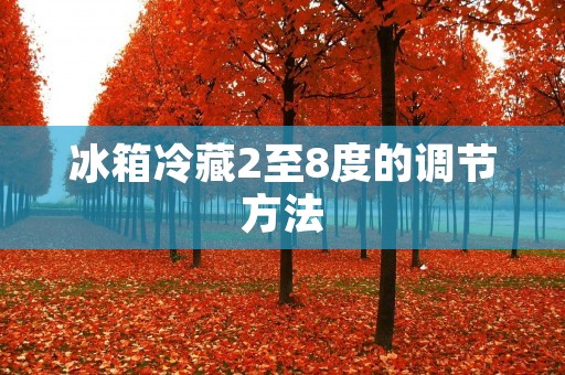 冰箱冷藏2至8度的调节方法 冰箱冷藏2至8度的调节方法