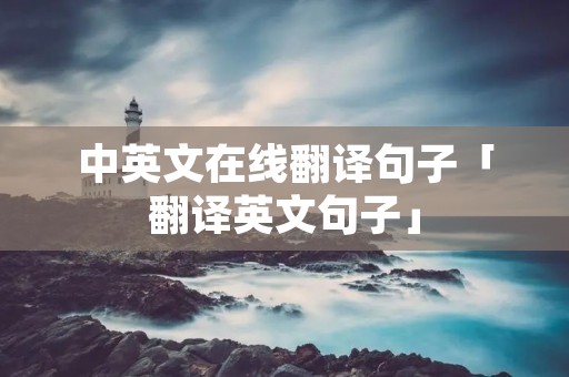 中英文在线翻译句子「翻译英文句子」