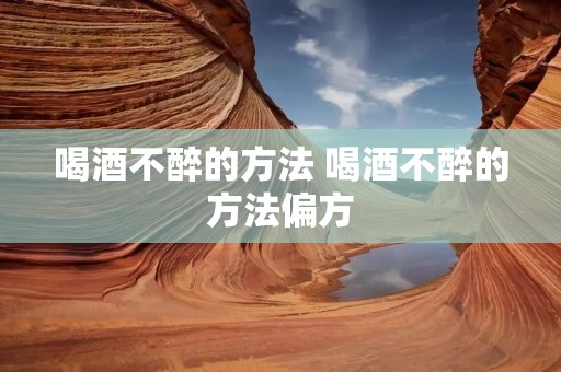 喝酒不醉的方法 喝酒不醉的方法偏方