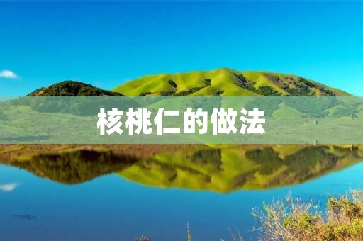 核桃仁的做法:美味与营养的完美结合