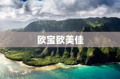 欧宝欧美佳:探索时尚与品质的完美结合 欧宝欧美佳:探索时尚与品质的完美结合