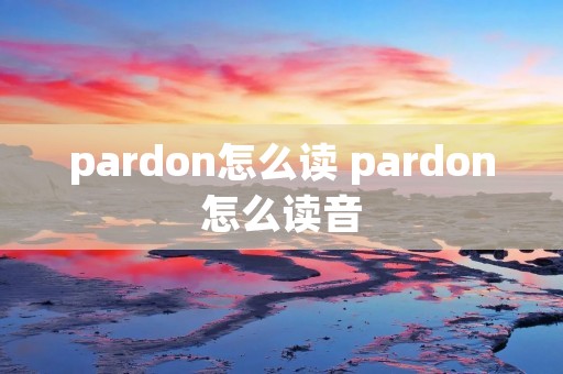 pardon怎么读 pardon怎么读音