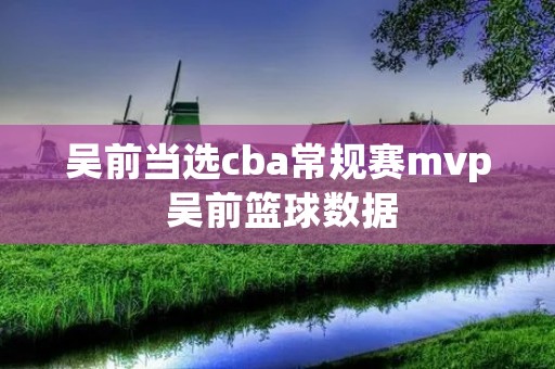 吴前当选cba常规赛mvp 吴前篮球数据 吴前当选cba常规赛mvp 吴前篮球数据