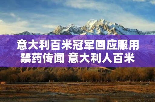 意大利百米冠军回应服用禁药传闻 意大利人百米冠军 意大利百米冠军回应服用禁药传闻 意大利人百米冠军