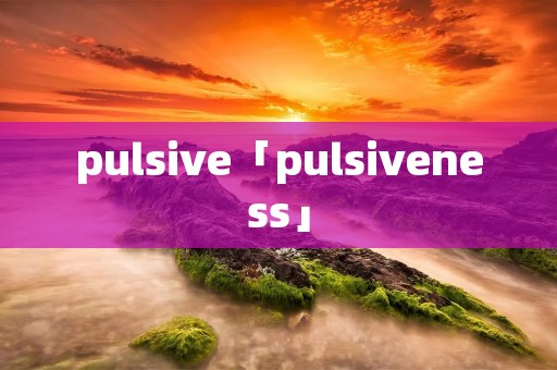 pulsive「pulsiveness」
