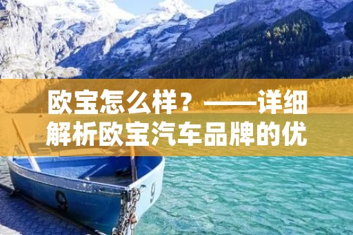 欧宝怎么样?——详细解析欧宝汽车品牌的优势与特点 欧宝怎么样?——详细解析欧宝汽车品牌的优势与特点