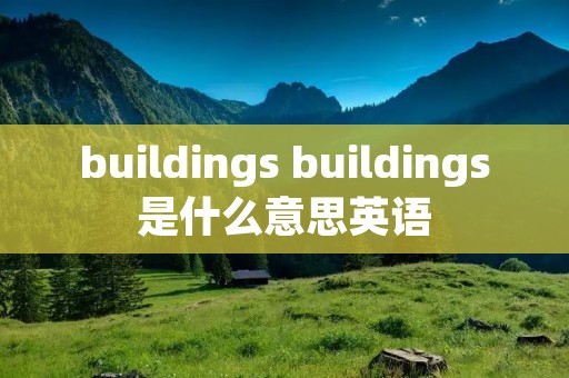 buildings buildings是什么意思英语