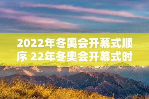 2022年冬奥会开幕式顺序 22年冬奥会开幕式时间
