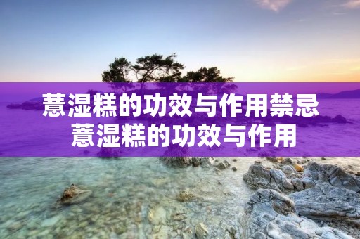 薏湿糕的功效与作用禁忌 薏湿糕的功效与作用