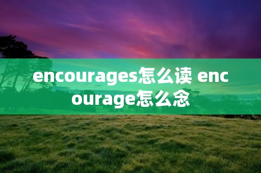 encourages怎么读 encourage怎么念