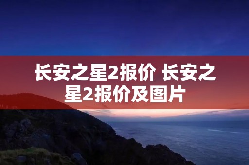 长安之星2报价 长安之星2报价及图片