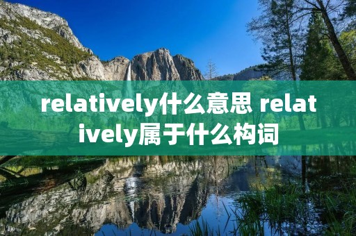 relatively什么意思 relatively属于什么构词