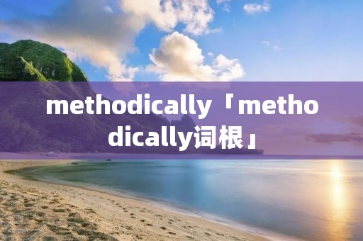 methodically「methodically词根」