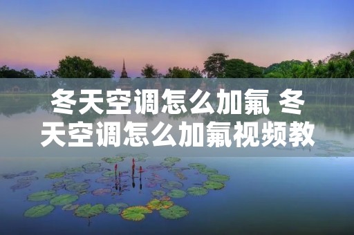 冬天空调怎么加氟 冬天空调怎么加氟视频教程