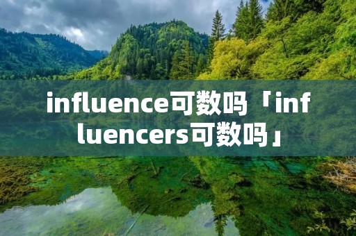 influence可数吗「influencers可数吗」