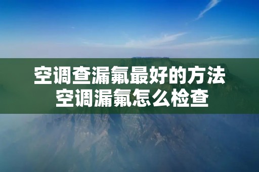 空调查漏氟最好的方法 空调漏氟怎么检查