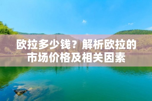 欧拉多少钱?解析欧拉的市场价格及相关因素 欧拉多少钱?解析欧拉的市场价格及相关因素