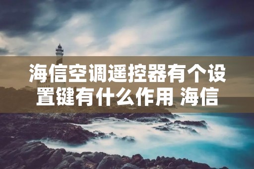 海信空调遥控器有个设置键有什么作用 海信空调遥控设置键怎么使用