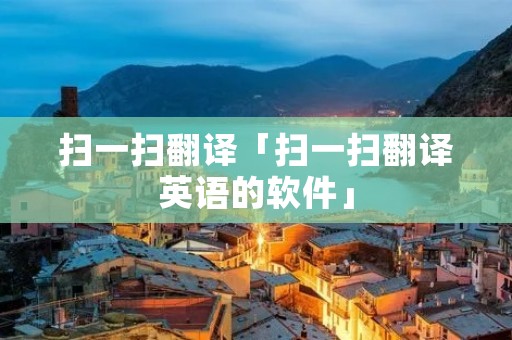 扫一扫翻译「扫一扫翻译英语的软件」