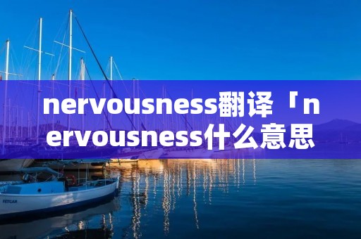 nervousness翻译「nervousness什么意思中文翻译」
