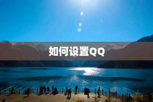 如何设置QQ:详细步骤及注意事项