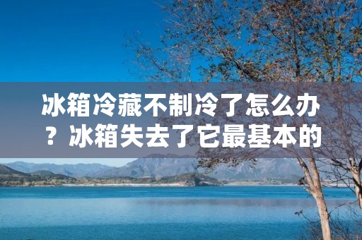冰箱冷藏不制冷了怎么办？冰箱失去了它最基本的功能，让我们不得不面对食物的变质和浪费的问题。在这篇文章中，我将为您提供一些可能的解决方案，以帮助您修复冰箱的制冷问题。