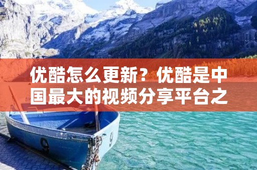 优酷怎么更新?优酷是中国最大的视频分享平台之一,每天都有大量的用户上传和观看各种类型的视频内容。对于经常使用优酷的用户来说,了解优酷的更新方式和频率是非常重要的。