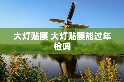 大灯贴膜 大灯贴膜能过年检吗