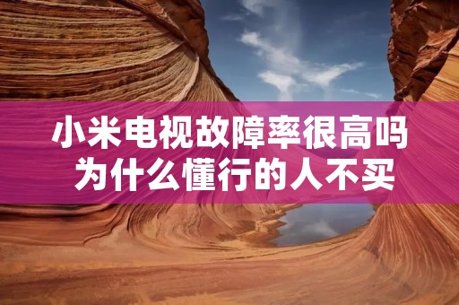 小米电视故障率很高吗 为什么懂行的人不买小米