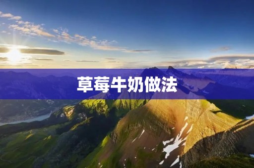 草莓牛奶做法:轻松自制美味的草莓牛奶