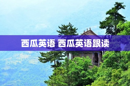 西瓜英语 西瓜英语跟读