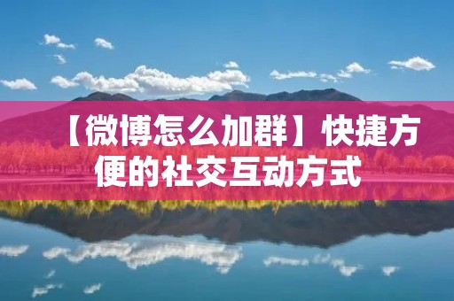 【微博怎么加群】快捷方便的社交互动方式