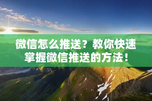 微信怎么推送?教你快速掌握微信推送的方法!