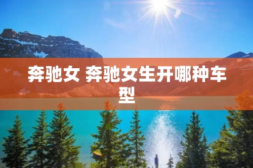 奔驰女 奔驰女生开哪种车型