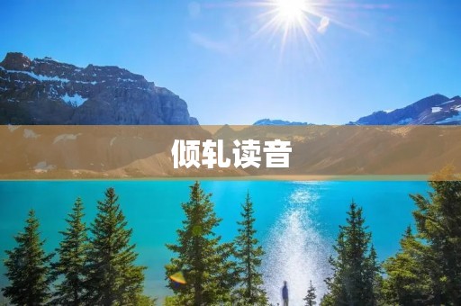 倾轧读音：探究汉字“倾轧”读音的奥秘