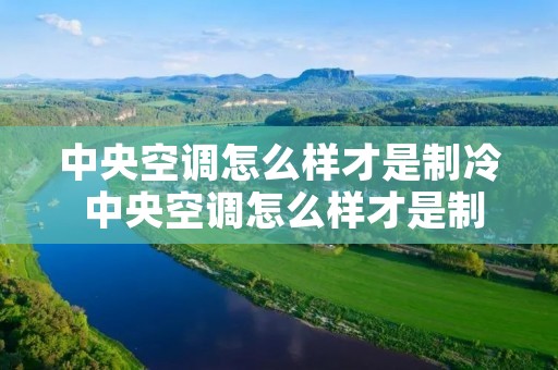 中央空调怎么样才是制冷 中央空调怎么样才是制冷状态