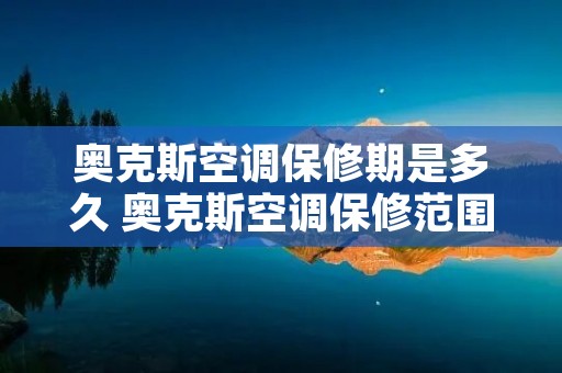 奥克斯空调保修期是多久 奥克斯空调保修范围 奥克斯空调保修期是多久 奥克斯空调保修范围