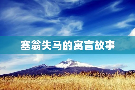 塞翁失马的寓言故事:命运的起伏与人生的变幻无常