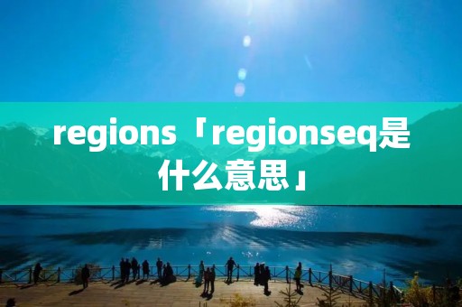 regions「regionseq是什么意思」
