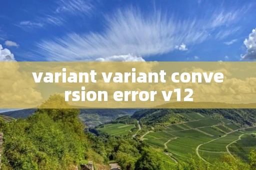 variant variant conversion error v12