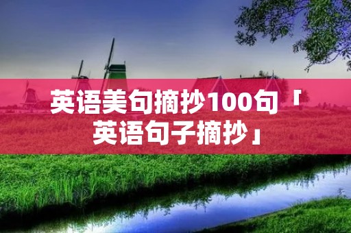 英语美句摘抄100句「英语句子摘抄」 英语美句摘抄100句「英语句子摘抄」
