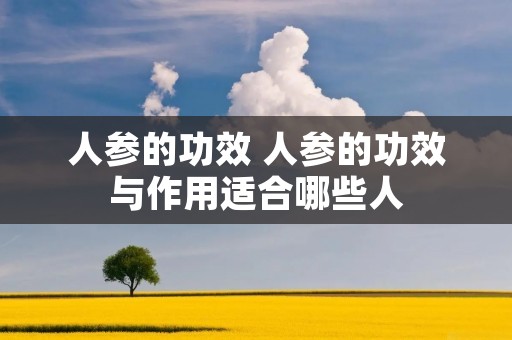 人参的功效 人参的功效与作用适合哪些人 人参的功效 人参的功效与作用适合哪些人