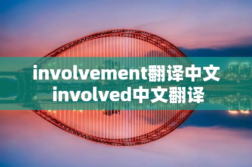 involvement翻译中文 involved中文翻译