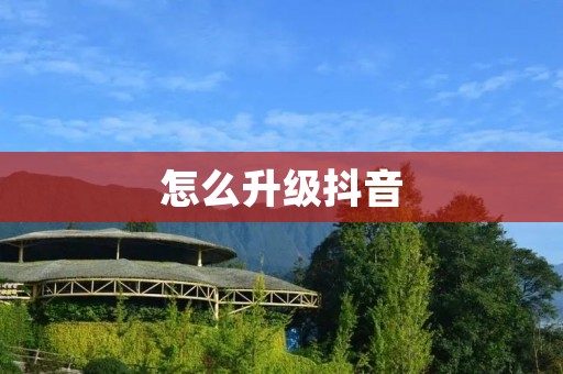 怎么升级抖音:如何提升你的抖音账号等级与影响力