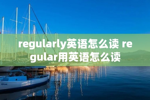 regularly英语怎么读 regular用英语怎么读