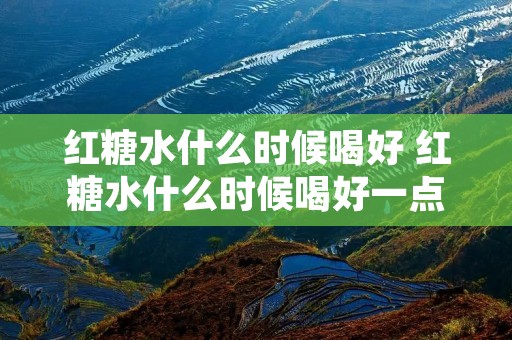 红糖水什么时候喝好 红糖水什么时候喝好一点