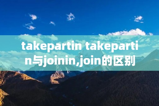takepartin takepartin与joinin,join的区别