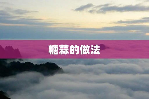 糖蒜的做法:酥脆香甜的美味佳肴 糖蒜的做法:酥脆香甜的美味佳肴